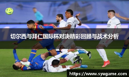 切尔西与拜仁国际杯对决精彩回顾与战术分析