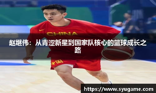 赵继伟：从青涩新星到国家队核心的篮球成长之路