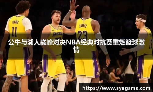 公牛与湖人巅峰对决NBA经典对抗赛重燃篮球激情